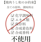 焼肉うし和のお約束全ての原料、調味料は化学調味料、エキス類、保存料、合成着色料、合成香料不使用となっております。