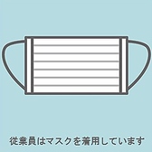 従業員はマスク着用で営業しています。接客スタッフのご案内が聞き取りづらい際には、ご遠慮なくご指摘ください。