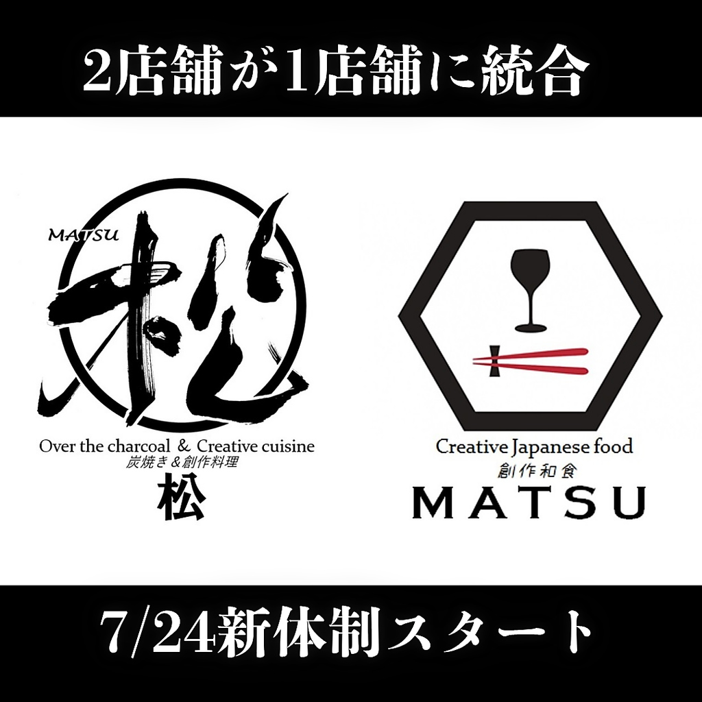創作和食と炭焼きの2店舗が統合し、完全個室完備の『炭焼き×創作 松（MATSU）』として新登場です！