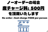【店舗の注意点】ノーオーダーの場合、席チャージ料:500円(税込)を頂戴いたします