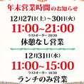 【年末営業時間のお知らせ】・12月27日(土)～12月30日(火)11:00～21:00※ラストオーダー20:30休憩なし営業・12月31日(水)11:00～15:00※ラストオーダー14:30ランチのみ営業