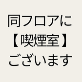 同フロアに【喫煙室】ございます。非喫煙者に遠慮せずお食事が楽しめます。