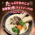 料理メニュー写真&nbsp;たっぷりきのこと自家製ホワイトソースのハンバーグ