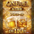 毎月開催のONEの日は超お得！ビールもハイボールも入ってて60種類のお酒がなんと1杯110円（税込）ONEだからこそ出来る、スペシャルイベント！ぜひ一度この機会にご来店ください！