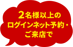 2名様以上のログインネット予約・ご来店で