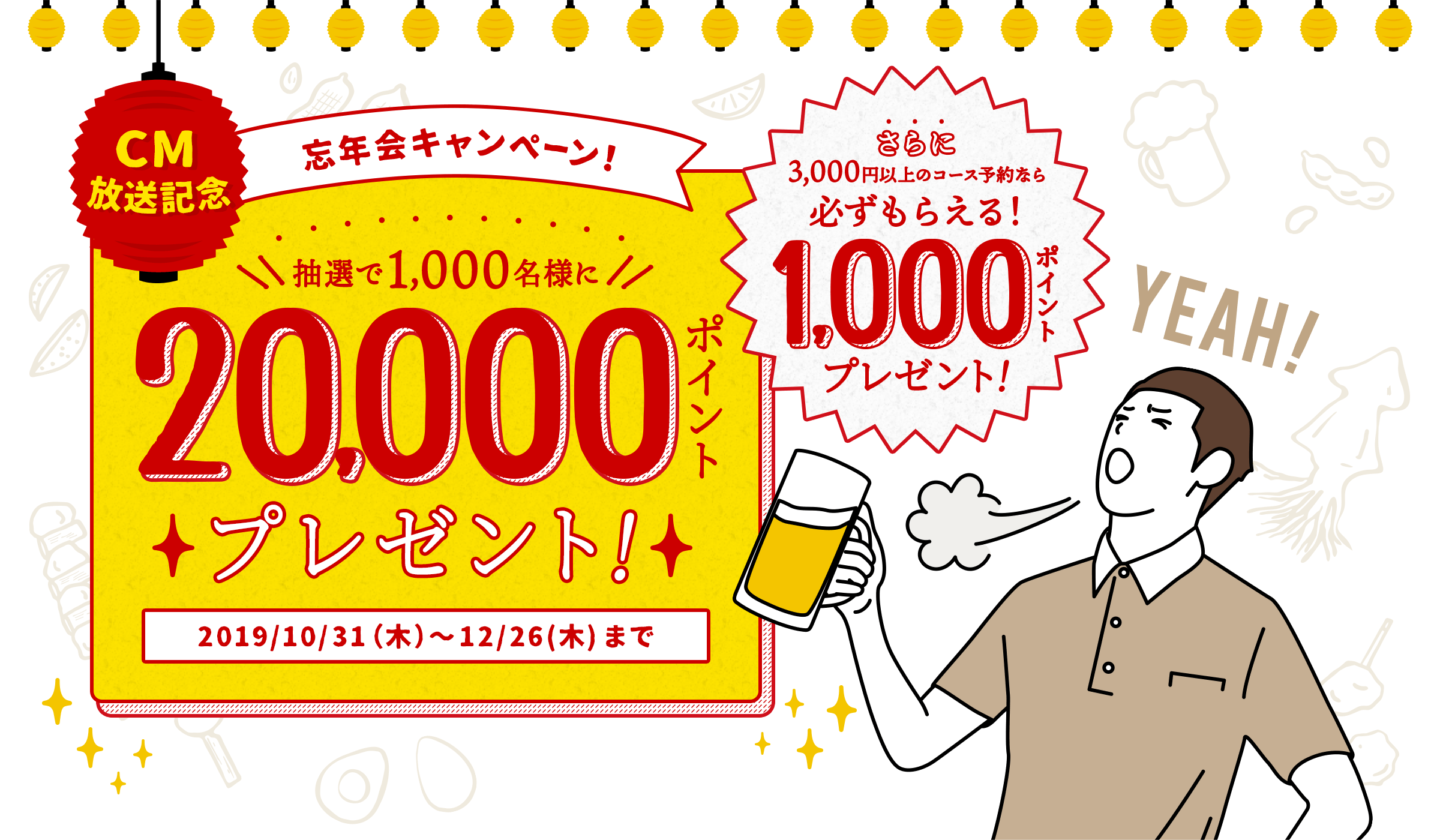 CM放送記念 忘年会キャンペーン! 抽選で1,000名様に20,000ポイントプレゼント! 2019/10/31(木)〜12/26(木)まで さらに3,000円以上のコース予約なら必ずもらえる!1,000ポイントプレゼント!